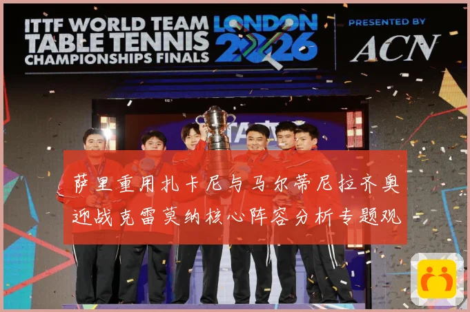 萨里重用扎卡尼与马尔蒂尼拉齐奥迎战克雷莫纳核心阵容分析专题观察：最新赛事动态与深度分析