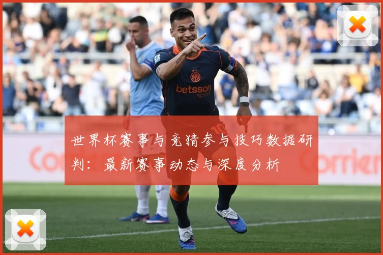 世界杯赛事与竞猜参与技巧数据研判：最新赛事动态与深度分析