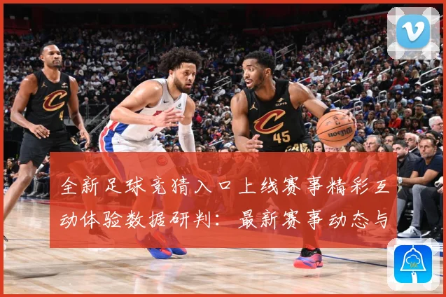 全新足球竞猜入口上线赛事精彩互动体验数据研判：最新赛事动态与深度分析