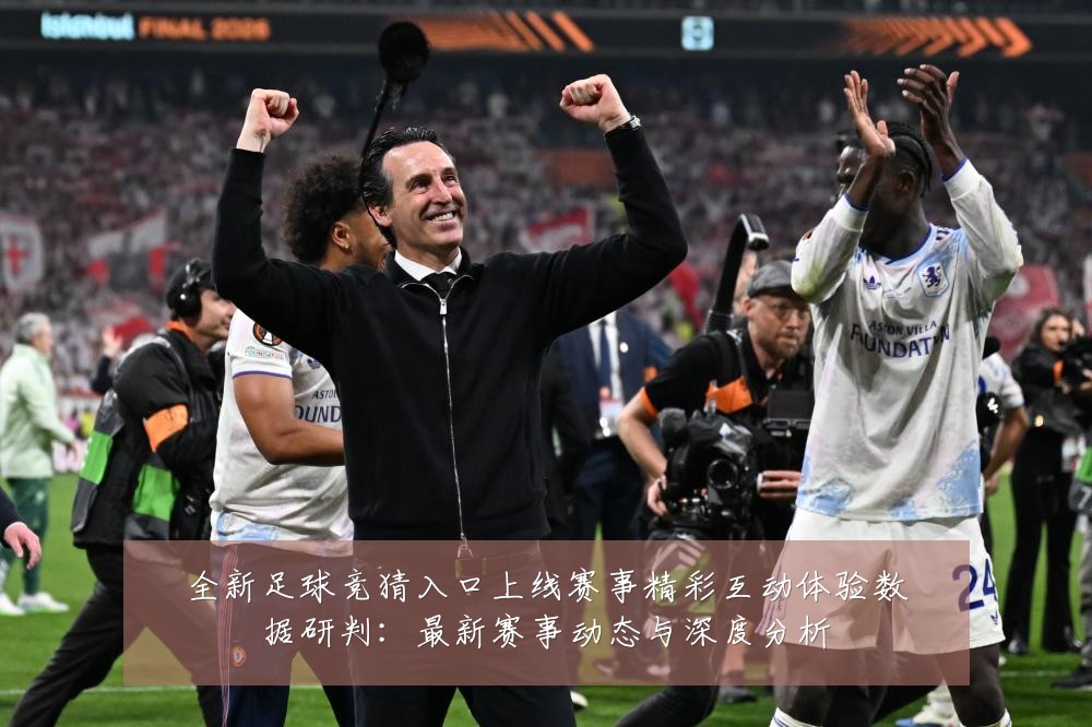 全新足球竞猜入口上线赛事精彩互动体验数据研判:最新赛事动态与深度分析