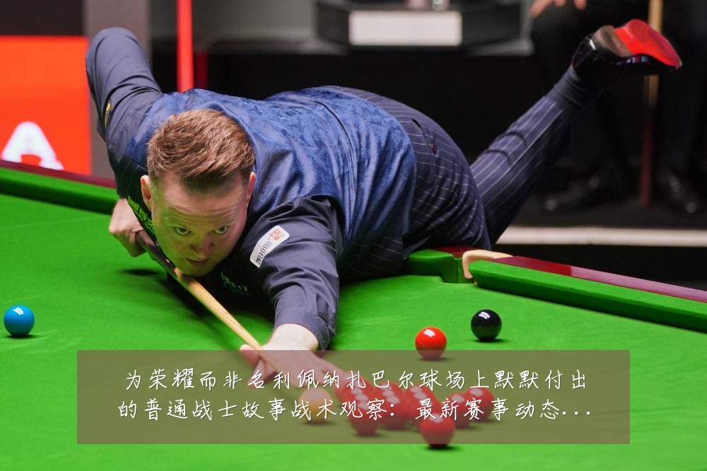为荣耀而非名利佩纳扎巴尔球场上默默付出的普通战士故事战术观察：最新赛事动态与深度分析