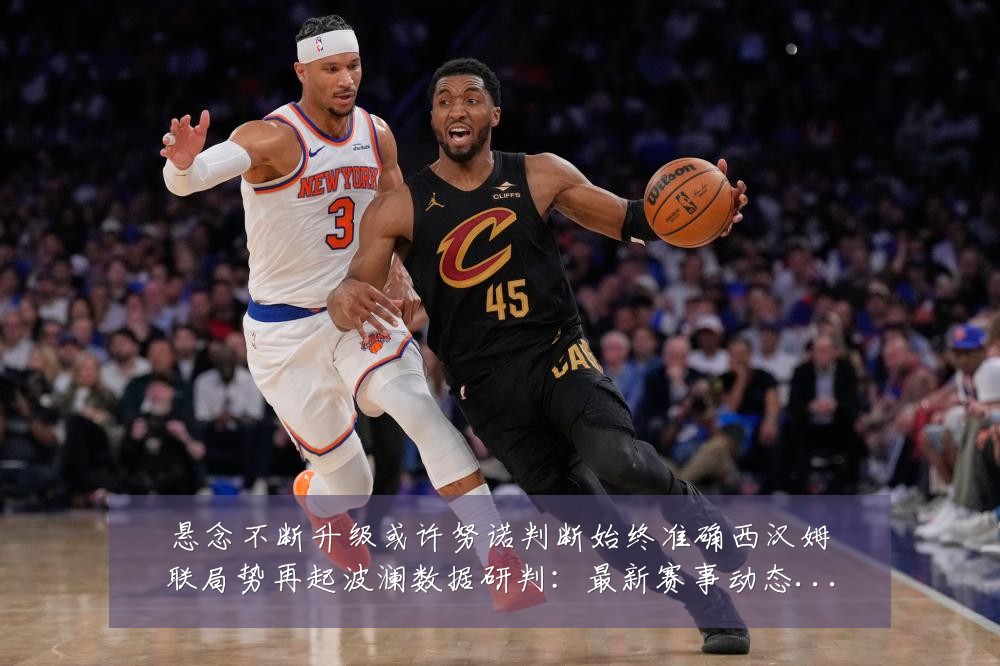悬念不断升级或许努诺判断始终准确西汉姆联局势再起波澜数据研判：最新赛事动态与深度分析