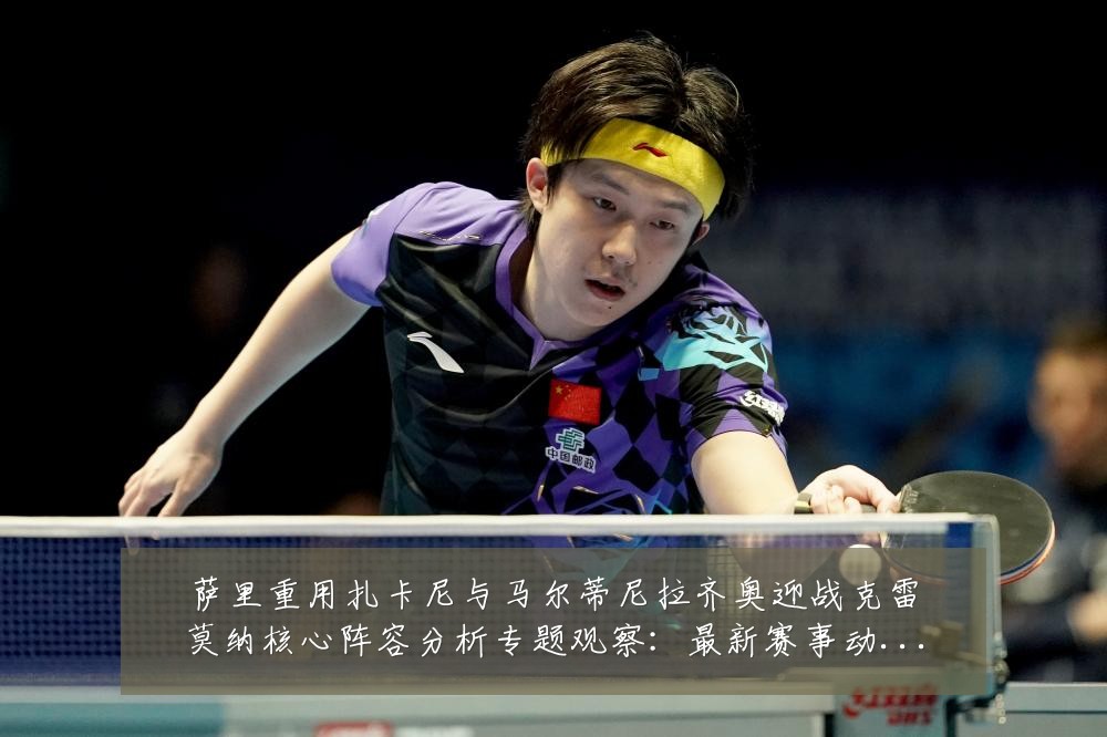 萨里重用扎卡尼与马尔蒂尼拉齐奥迎战克雷莫纳核心阵容分析专题观察:最新赛事动态与深度分析